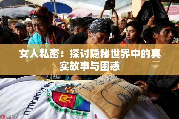 女人私密：探讨隐秘世界中的真实故事与困惑