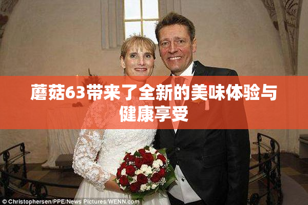 蘑菇63带来了全新的美味体验与健康享受