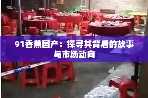 91香蕉国产：探寻其背后的故事与市场动向