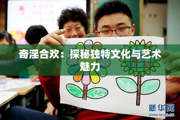 奇淫合欢：探秘独特文化与艺术魅力
