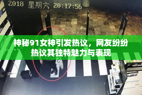 神秘91女神引发热议，网友纷纷热议其独特魅力与表现