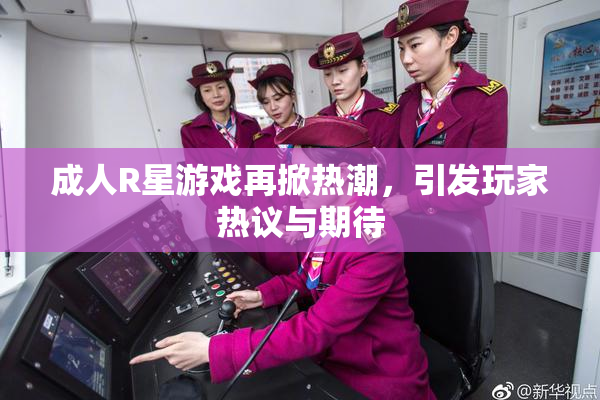 成人R星游戏再掀热潮，引发玩家热议与期待