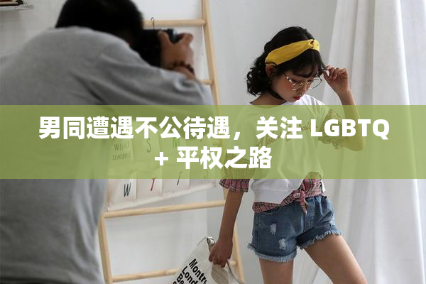 男同遭遇不公待遇，关注 LGBTQ+ 平权之路