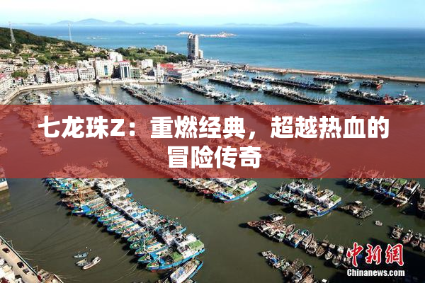 七龙珠Z：重燃经典，超越热血的冒险传奇
