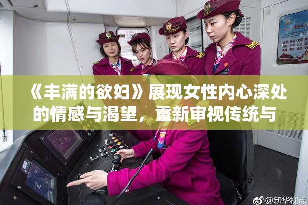 《丰满的欲妇》展现女性内心深处的情感与渴望，重新审视传统与现代的关系。