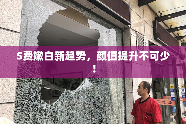 S费嫩白新趋势，颜值提升不可少！
