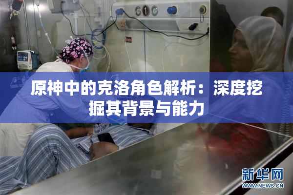 原神中的克洛角色解析：深度挖掘其背景与能力