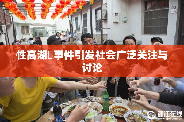 性高湖婬事件引发社会广泛关注与讨论
