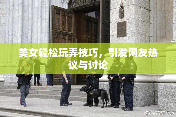 美女轻松玩弄技巧，引发网友热议与讨论