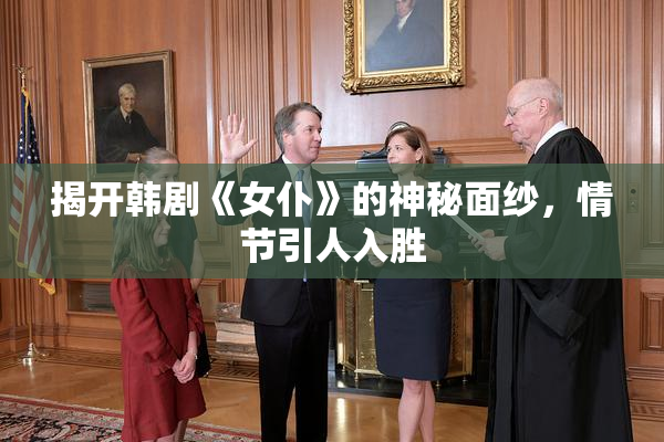 揭开韩剧《女仆》的神秘面纱，情节引人入胜