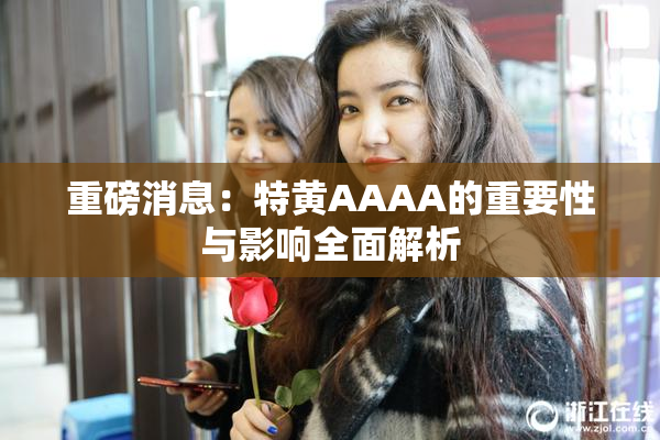 重磅消息：特黄AAAA的重要性与影响全面解析
