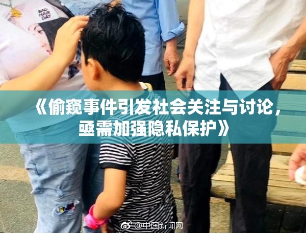 《偷窥事件引发社会关注与讨论，亟需加强隐私保护》