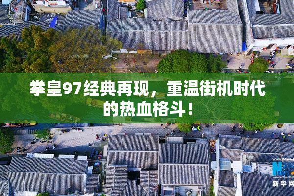 拳皇97经典再现，重温街机时代的热血格斗！
