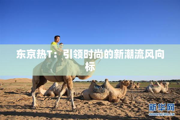 东京热T：引领时尚的新潮流风向标