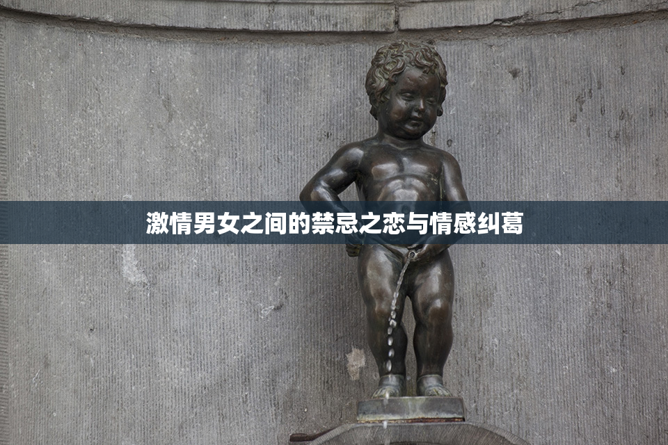 激情男女之间的禁忌之恋与情感纠葛