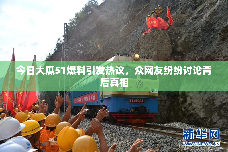 今日大瓜51爆料引发热议，众网友纷纷讨论背后真相