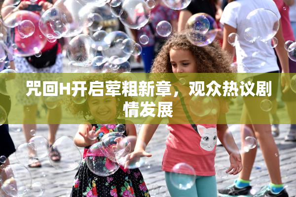 咒回H开启荤粗新章，观众热议剧情发展