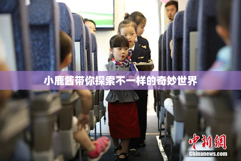 小鹿酱带你探索不一样的奇妙世界