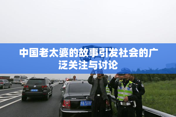 中国老太婆的故事引发社会的广泛关注与讨论