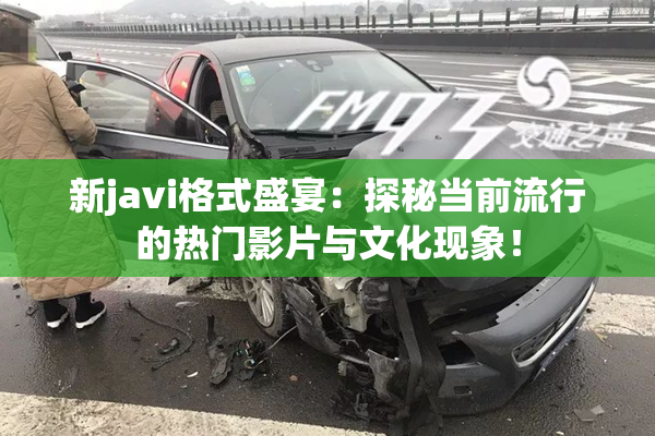 新javi格式盛宴：探秘当前流行的热门影片与文化现象！