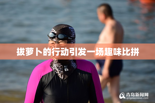 拔萝卜的行动引发一场趣味比拼