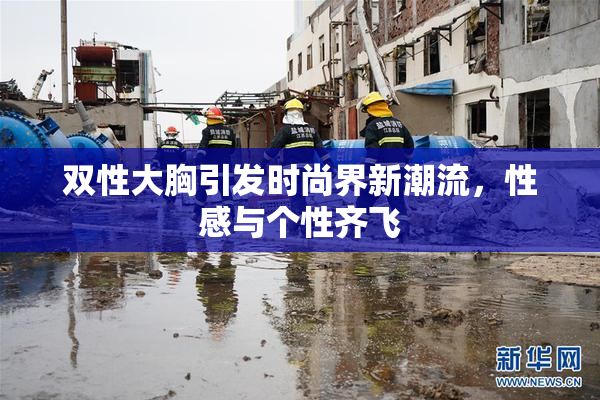 双性大胸引发时尚界新潮流，性感与个性齐飞