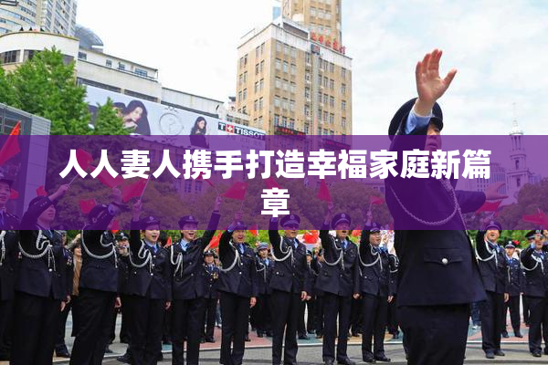 人人妻人携手打造幸福家庭新篇章