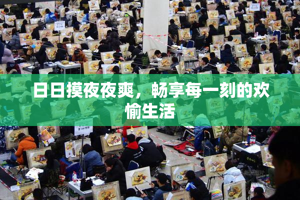 日日摸夜夜爽，畅享每一刻的欢愉生活