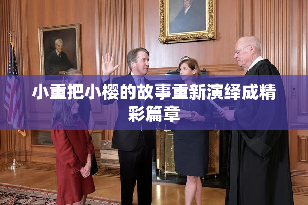 小重把小樱的故事重新演绎成精彩篇章