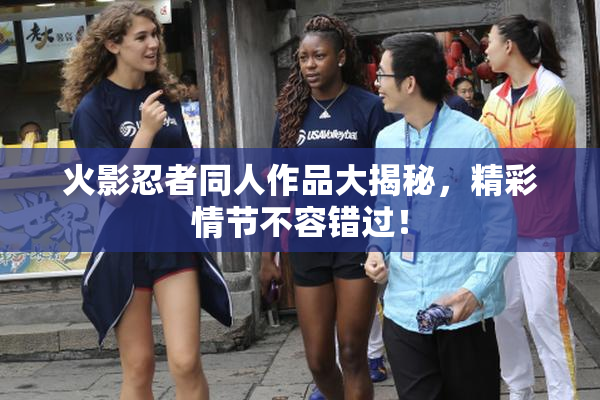 火影忍者同人作品大揭秘，精彩情节不容错过！