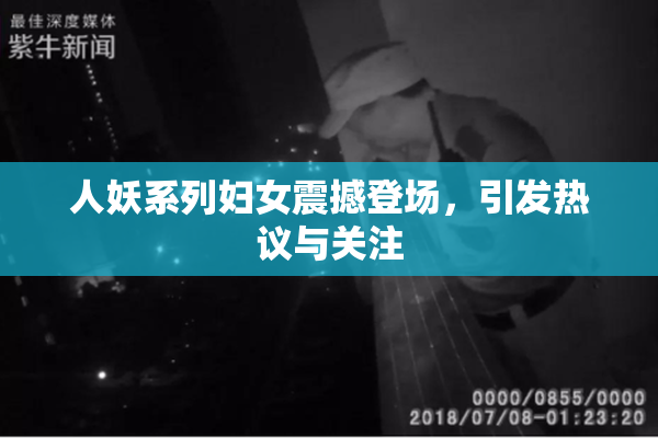 人妖系列妇女震撼登场，引发热议与关注