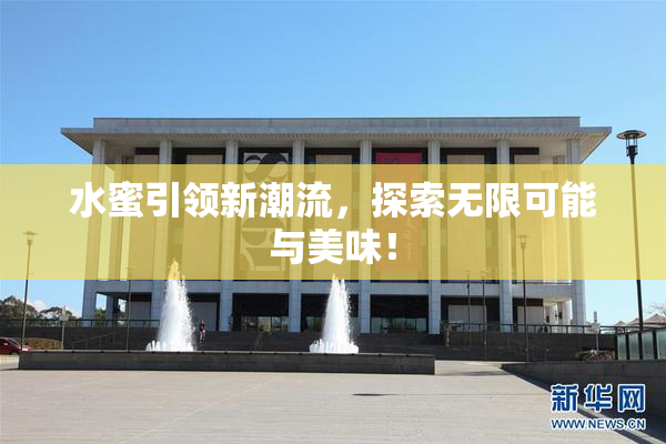 水蜜引领新潮流，探索无限可能与美味！