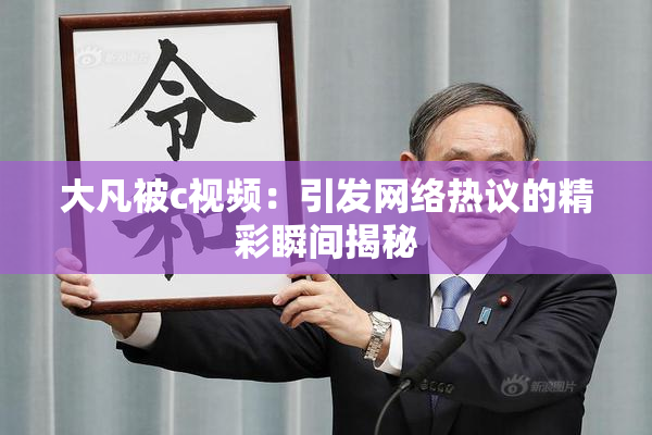 大凡被c视频：引发网络热议的精彩瞬间揭秘