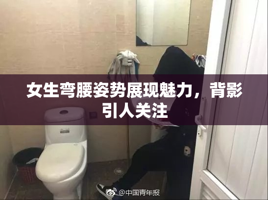 女生弯腰姿势展现魅力，背影引人关注