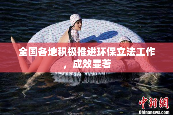 全国各地积极推进环保立法工作，成效显著
