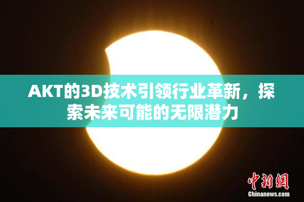 AKT的3D技术引领行业革新，探索未来可能的无限潜力