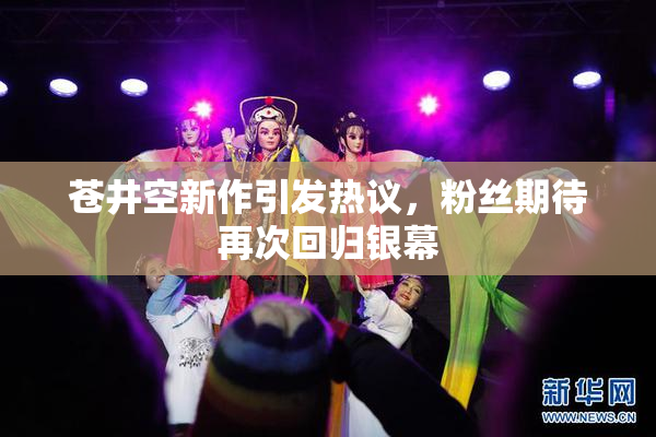 苍井空新作引发热议，粉丝期待再次回归银幕