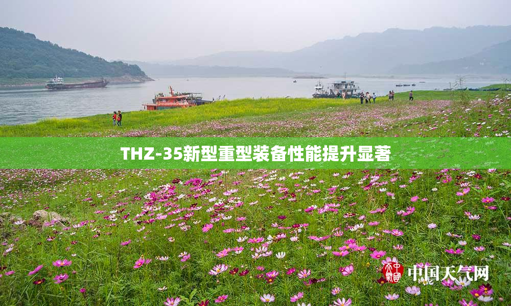 THZ-35新型重型装备性能提升显著
