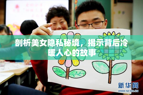 剖析美女隐私秘境，揭示背后冷暖人心的故事