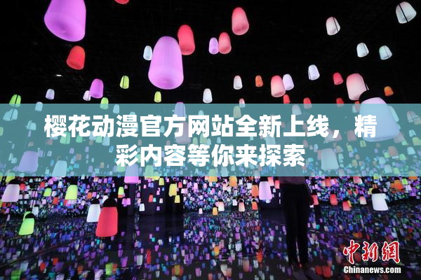 樱花动漫官方网站全新上线，精彩内容等你来探索