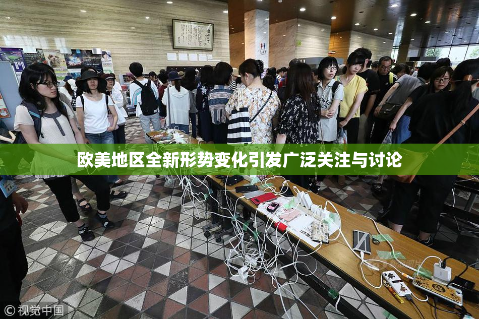 欧美地区全新形势变化引发广泛关注与讨论