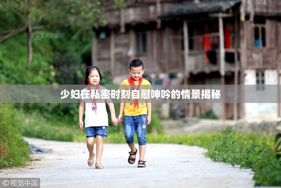 少妇在私密时刻自慰呻吟的情景揭秘