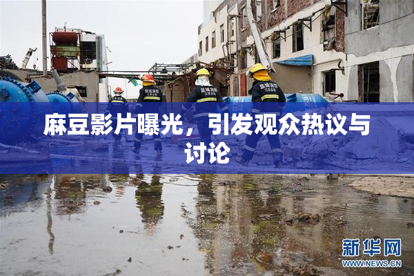 麻豆影片曝光，引发观众热议与讨论