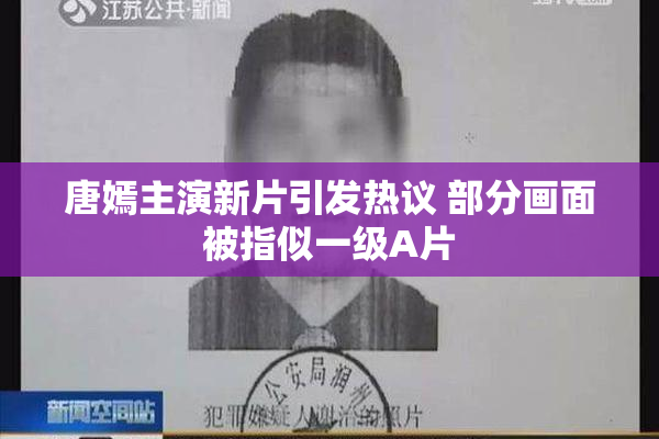 唐嫣主演新片引发热议 部分画面被指似一级A片