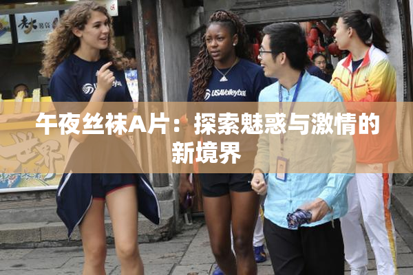午夜丝袜A片：探索魅惑与激情的新境界