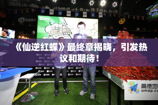 《仙逆红蝶》最终章揭晓，引发热议和期待！