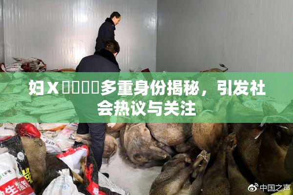 妇Ⅹ乄乂❌‌多重身份揭秘，引发社会热议与关注