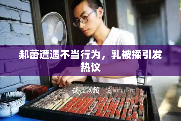 郝蕾遭遇不当行为，乳被揉引发热议