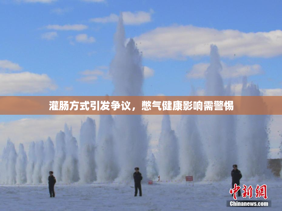 灌肠方式引发争议，憋气健康影响需警惕