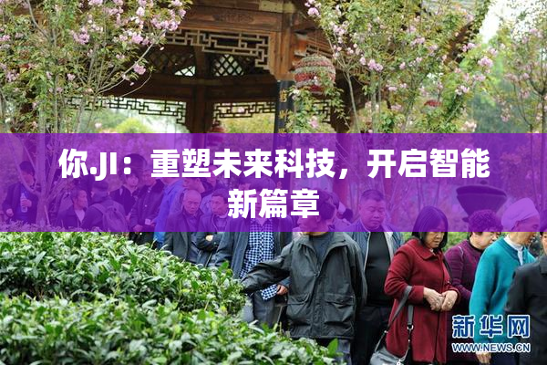 你.JI：重塑未来科技，开启智能新篇章